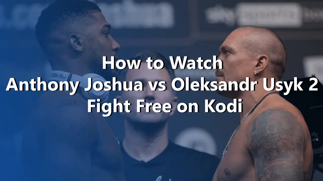 How-to-Watch-Anthony-Joshua-vs-Oleksandr-Usyk-2-Fight-Free-on-Kodi